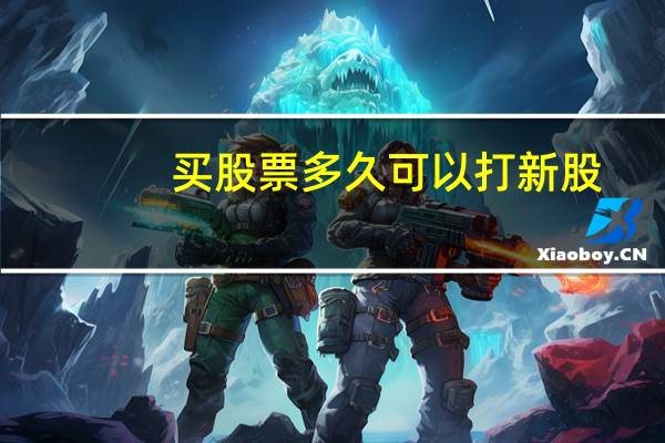 买股票多久可以打新股