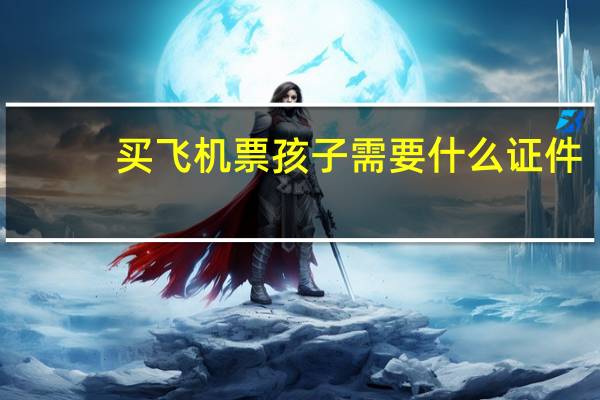 买飞机票孩子需要什么证件