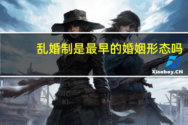 乱婚制是最早的婚姻形态吗