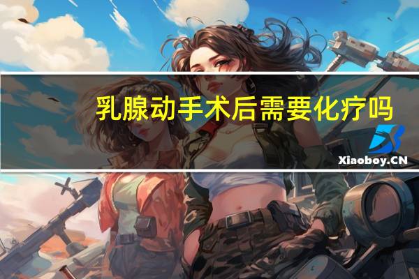 乳腺动手术后需要化疗吗
