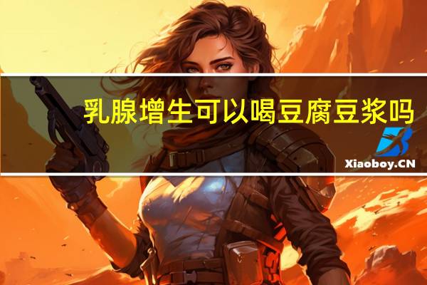 乳腺增生可以喝豆腐豆浆吗