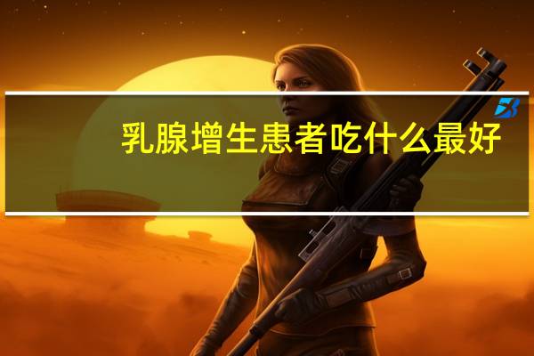 乳腺增生患者吃什么最好
