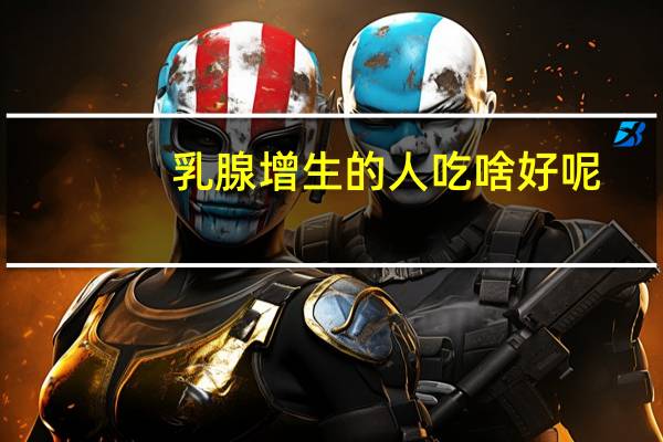 乳腺增生的人吃啥好呢