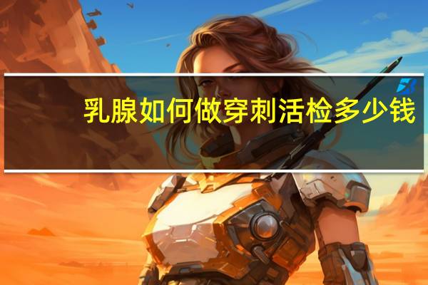 乳腺如何做穿刺活检多少钱