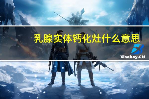 乳腺实体钙化灶什么意思