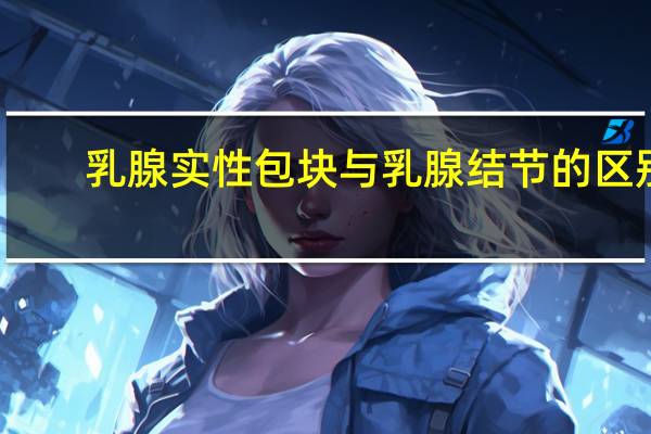 乳腺实性包块与乳腺结节的区别
