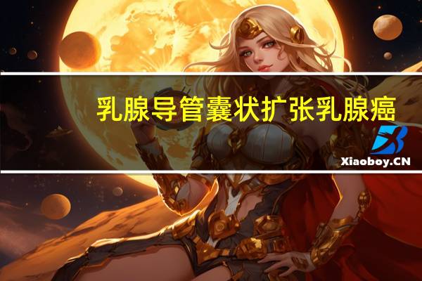 乳腺导管囊状扩张乳腺癌