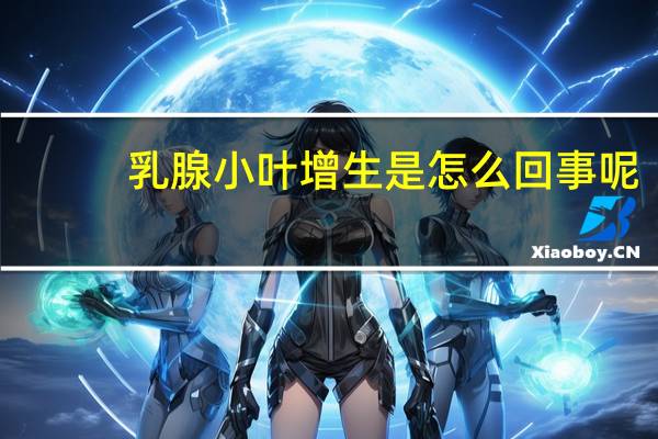 乳腺小叶增生是怎么回事呢