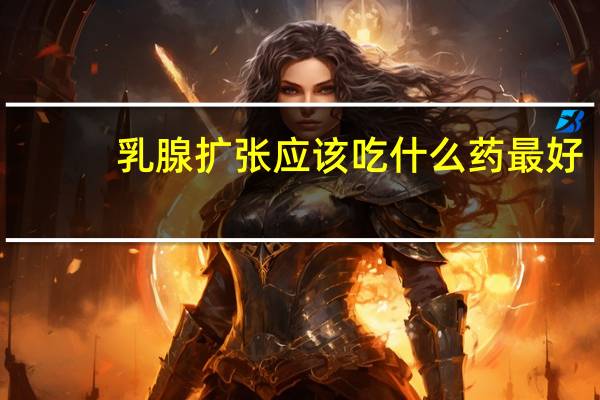 乳腺扩张应该吃什么药最好