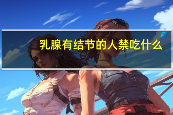 乳腺有结节的人禁吃什么