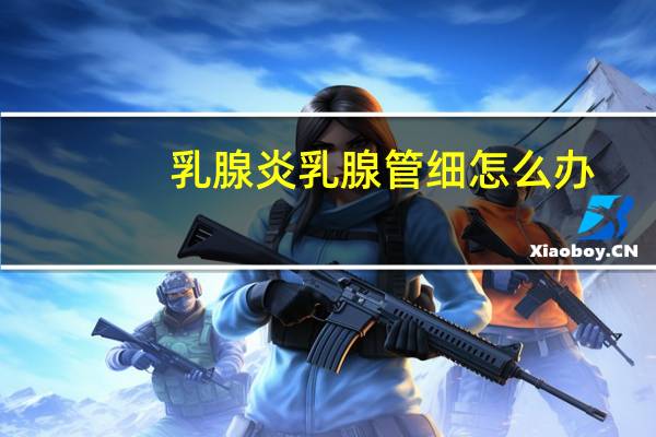 乳腺炎乳腺管细怎么办