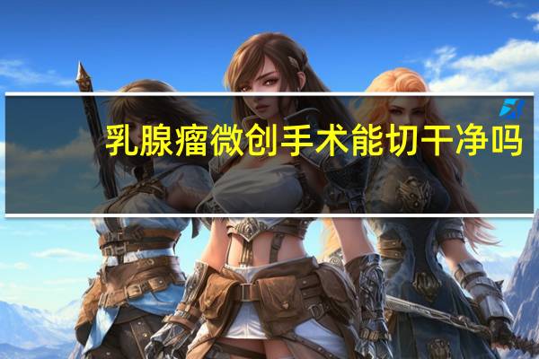 乳腺瘤微创手术能切干净吗