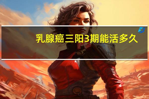 乳腺癌三阳3期能活多久