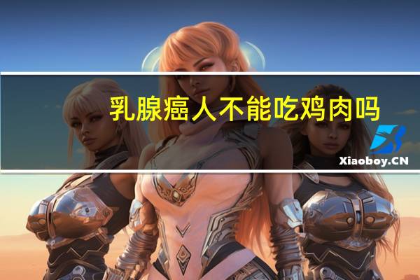 乳腺癌人不能吃鸡肉吗