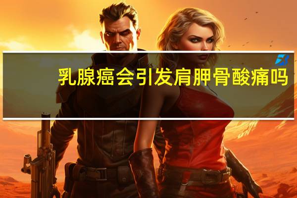 乳腺癌会引发肩胛骨酸痛吗