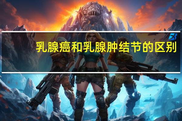 乳腺癌和乳腺肿结节的区别