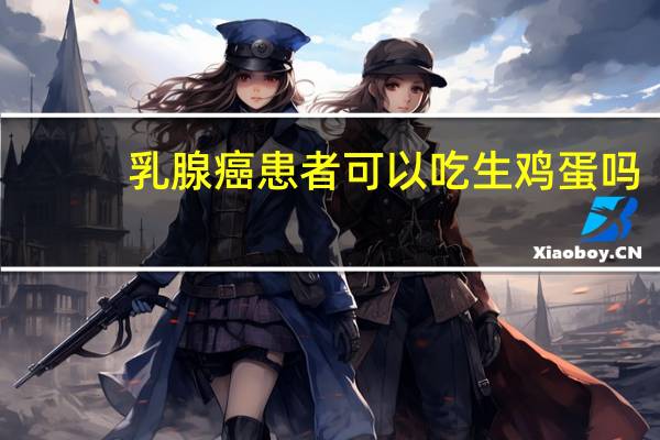 乳腺癌患者可以吃生鸡蛋吗