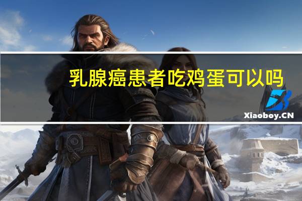 乳腺癌患者吃鸡蛋可以吗