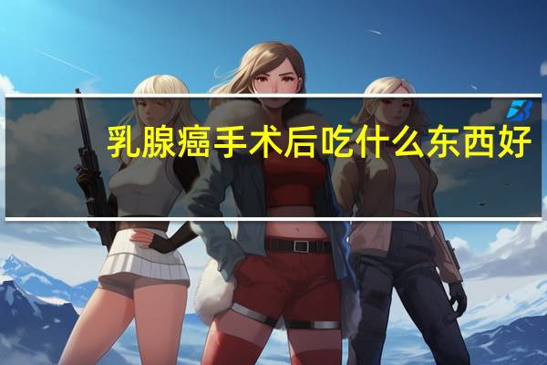 乳腺癌手术后吃什么东西好