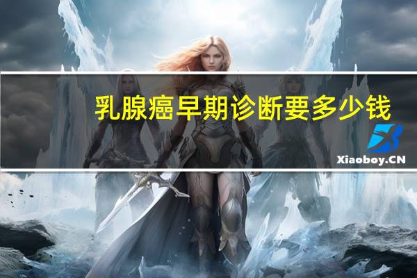 乳腺癌早期诊断要多少钱