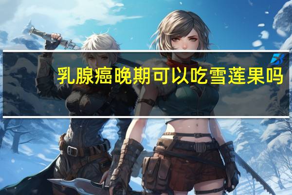 乳腺癌晚期可以吃雪莲果吗