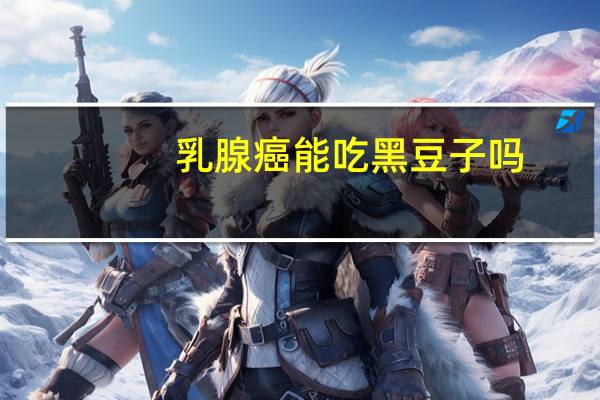 乳腺癌能吃黑豆子吗