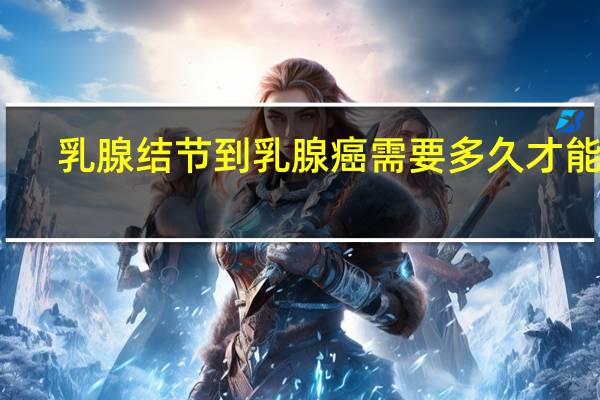 乳腺结节到乳腺癌需要多久才能好
