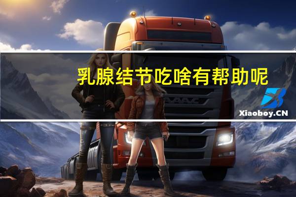 乳腺结节吃啥有帮助呢