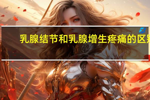 乳腺结节和乳腺增生疼痛的区别