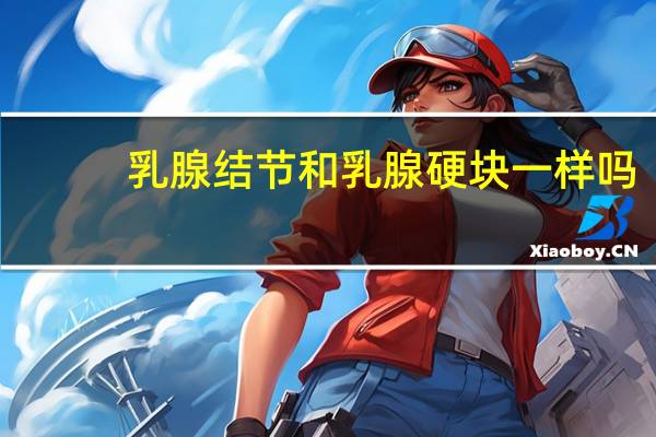 乳腺结节和乳腺硬块一样吗