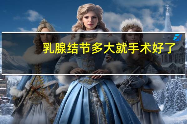 乳腺结节多大就手术好了
