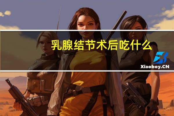 乳腺结节术后吃什么