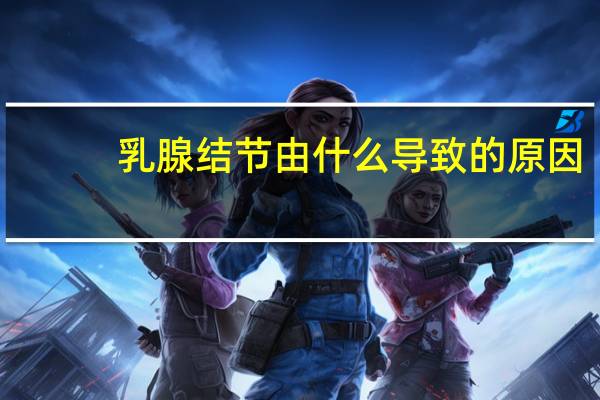 乳腺结节由什么导致的原因