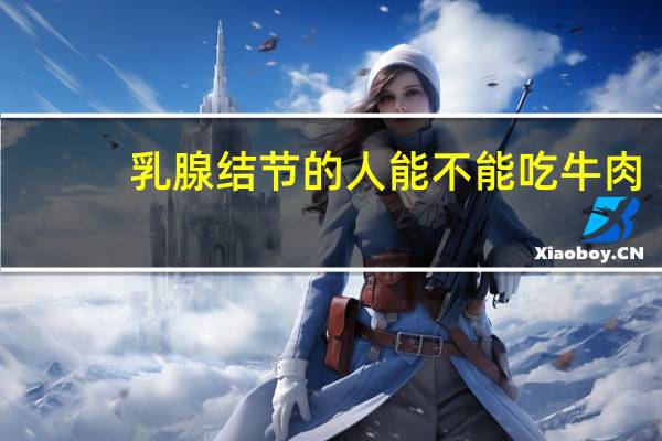 乳腺结节的人能不能吃牛肉