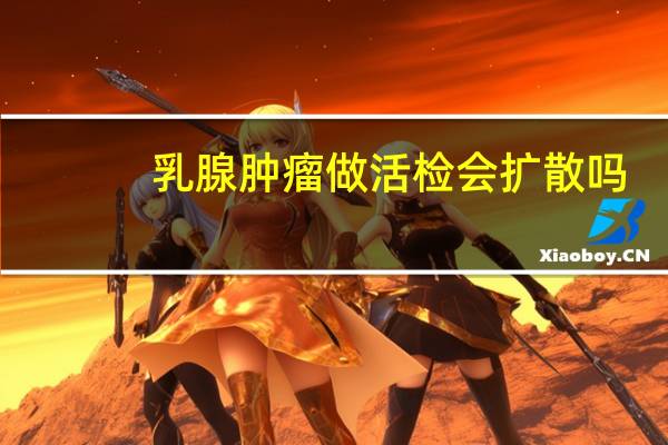 乳腺肿瘤做活检会扩散吗