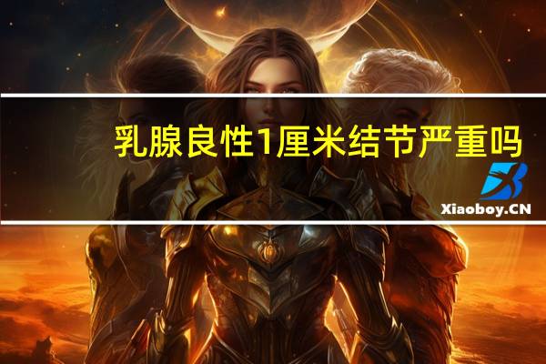 乳腺良性1厘米结节严重吗