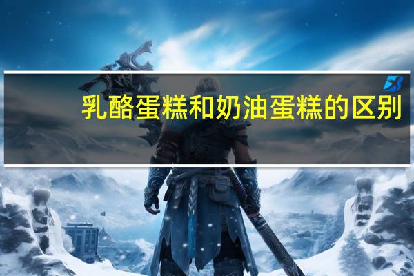乳酪蛋糕和奶油蛋糕的区别