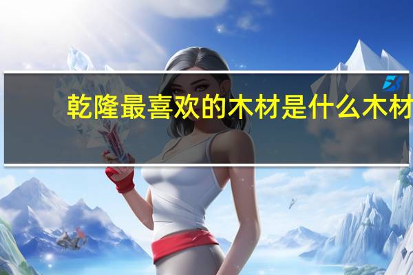乾隆最喜欢的木材是什么木材