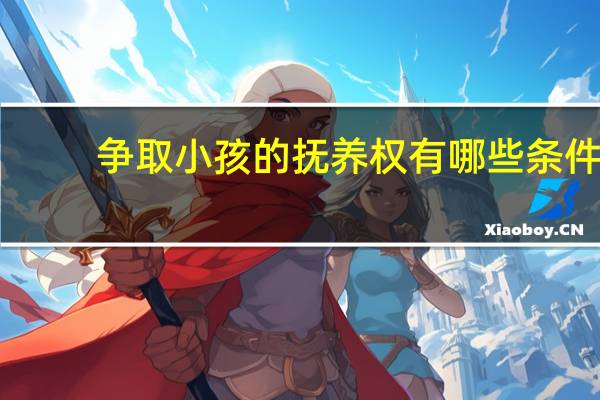 争取小孩的抚养权有哪些条件