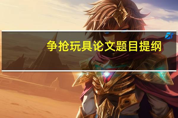 争抢玩具论文题目提纲