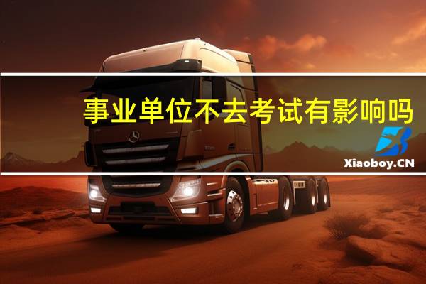事业单位不去考试有影响吗