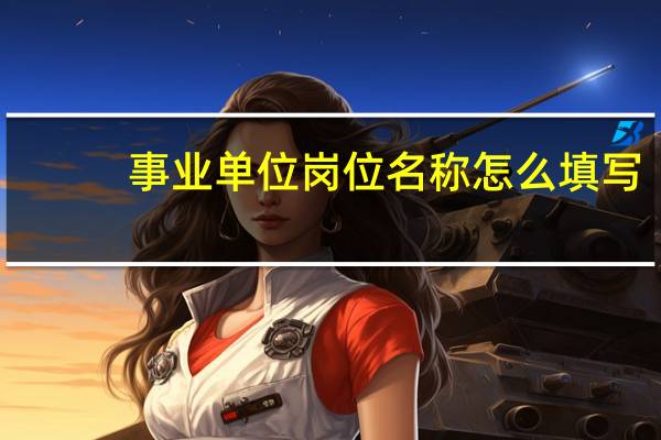 事业单位岗位名称怎么填写