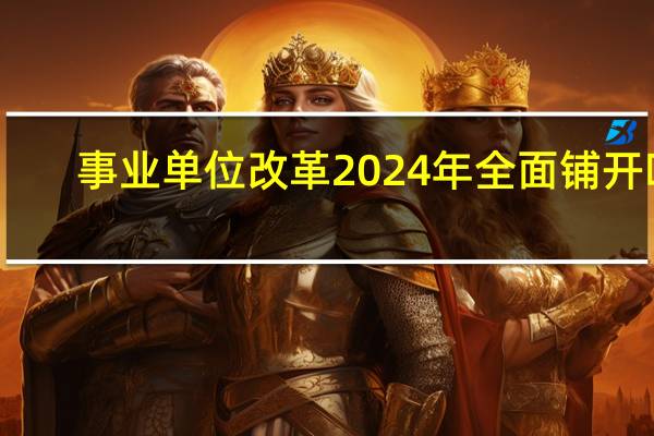 事业单位改革2024年全面铺开吗