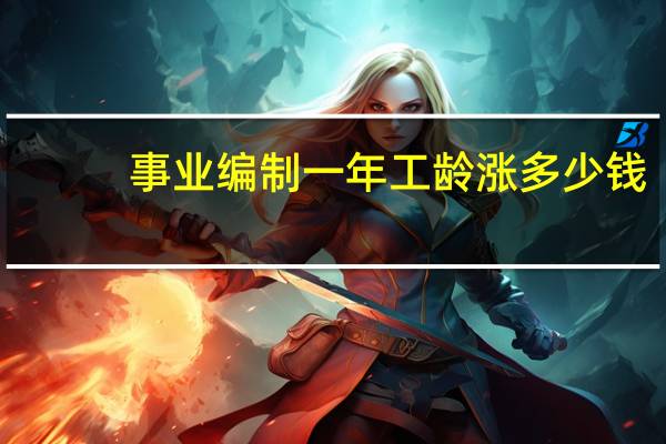 事业编制一年工龄涨多少钱