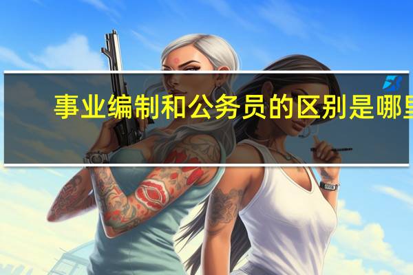 事业编制和公务员的区别是哪里？