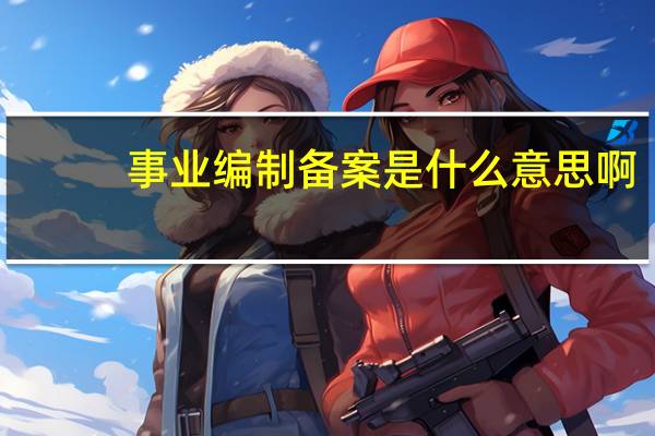 事业编制备案是什么意思啊