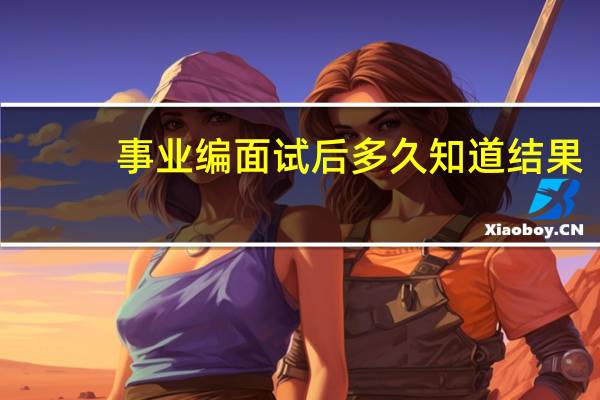 事业编面试后多久知道结果