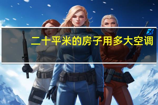 二十平米的房子用多大空调