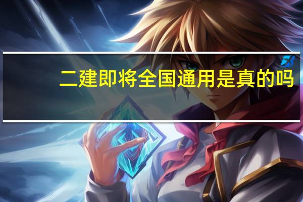 二建即将全国通用是真的吗
