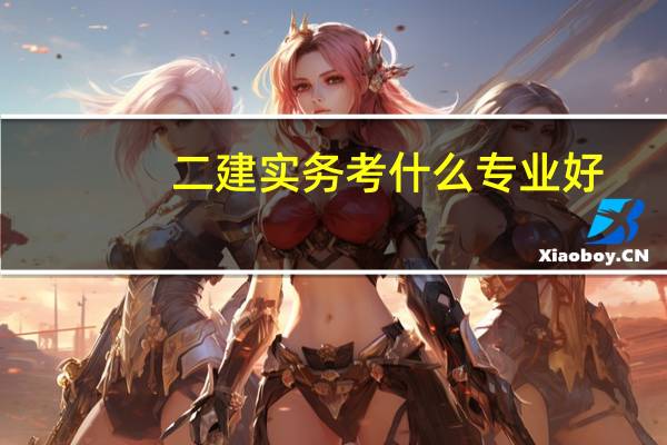 二建实务考什么专业好